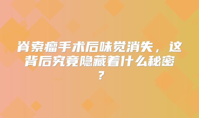 脊索瘤手术后味觉消失，这背后究竟隐藏着什么秘密？