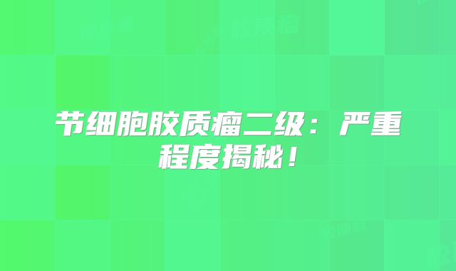 节细胞胶质瘤二级：严重程度揭秘！
