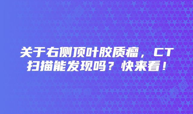 关于右侧顶叶胶质瘤，CT扫描能发现吗？快来看！