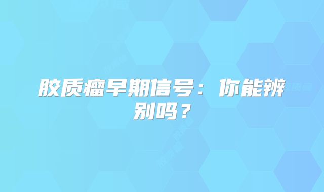 胶质瘤早期信号：你能辨别吗？