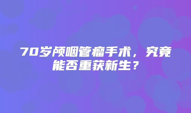 70岁颅咽管瘤手术，究竟能否重获新生？