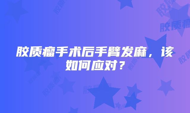 胶质瘤手术后手臂发麻，该如何应对？
