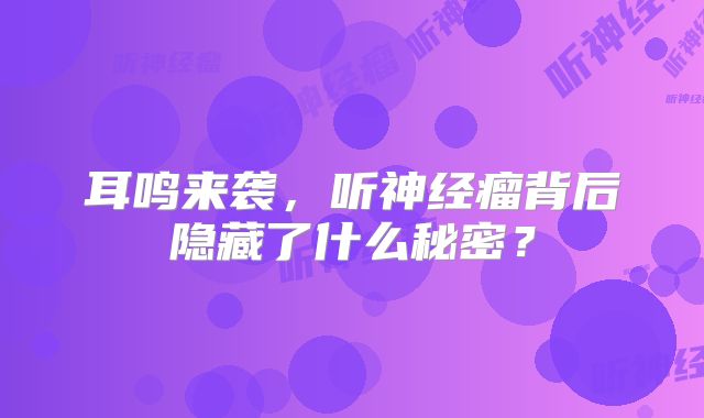 耳鸣来袭，听神经瘤背后隐藏了什么秘密？