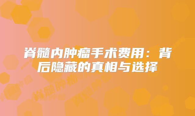 脊髓内肿瘤手术费用：背后隐藏的真相与选择