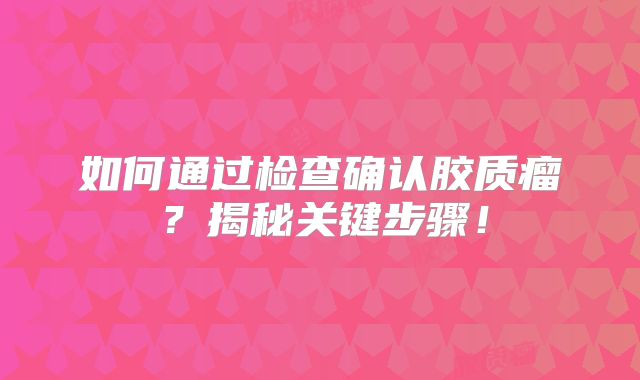 如何通过检查确认胶质瘤？揭秘关键步骤！