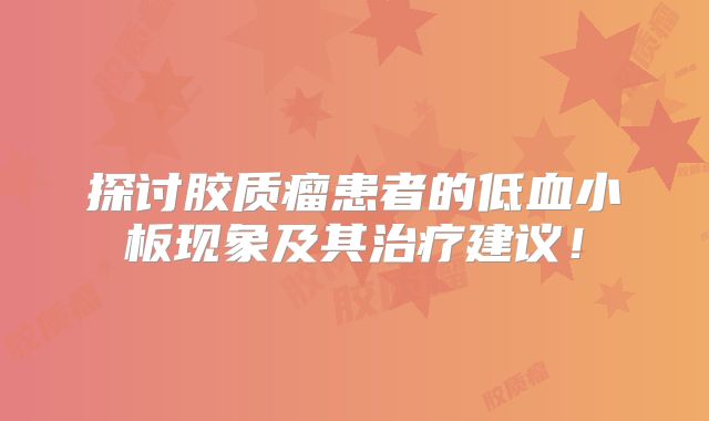 探讨胶质瘤患者的低血小板现象及其治疗建议！