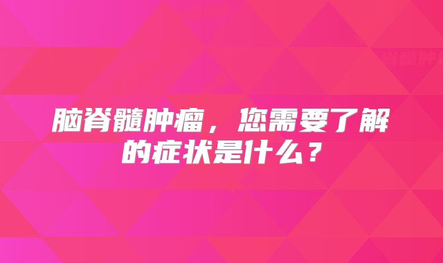 脑脊髓肿瘤，您需要了解的症状是什么？