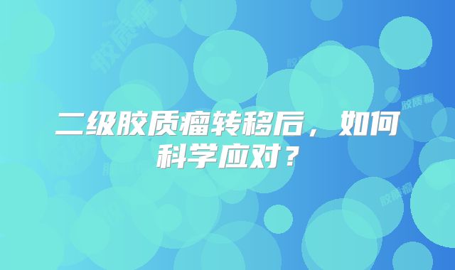 二级胶质瘤转移后，如何科学应对？
