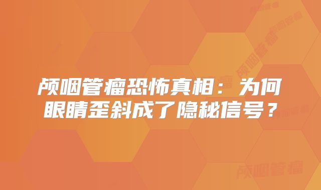 颅咽管瘤恐怖真相：为何眼睛歪斜成了隐秘信号？