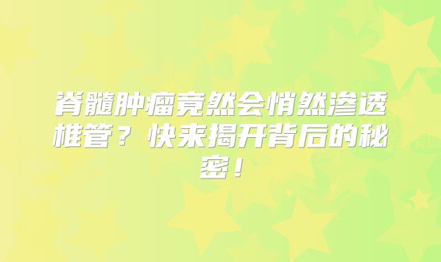 脊髓肿瘤竟然会悄然渗透椎管？快来揭开背后的秘密！
