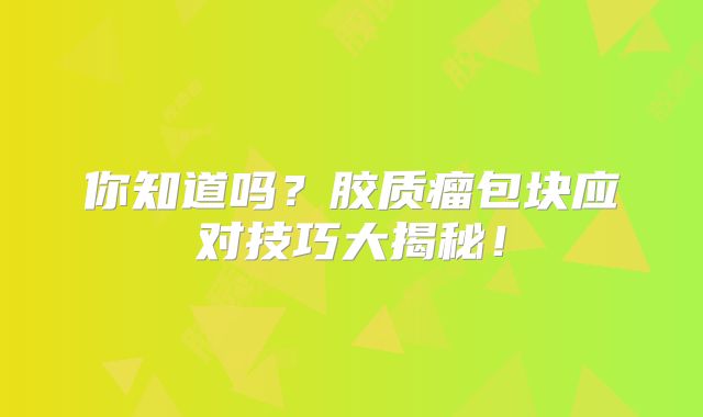 你知道吗？胶质瘤包块应对技巧大揭秘！