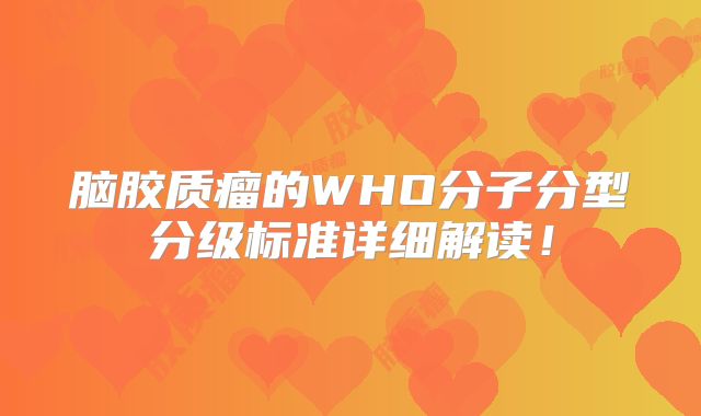 脑胶质瘤的WHO分子分型分级标准详细解读！