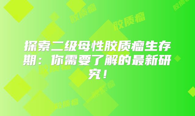 探索二级母性胶质瘤生存期：你需要了解的最新研究！