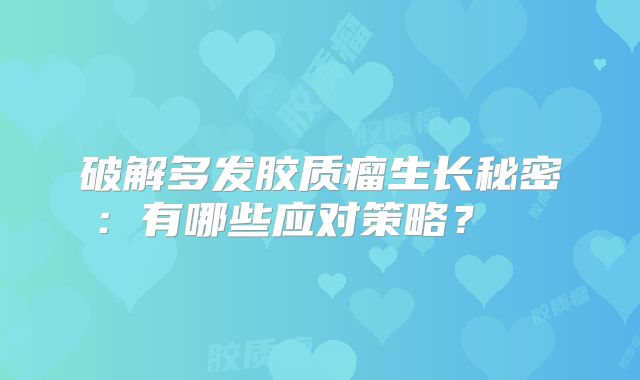 破解多发胶质瘤生长秘密：有哪些应对策略？  
