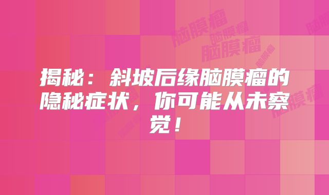 揭秘：斜坡后缘脑膜瘤的隐秘症状，你可能从未察觉！