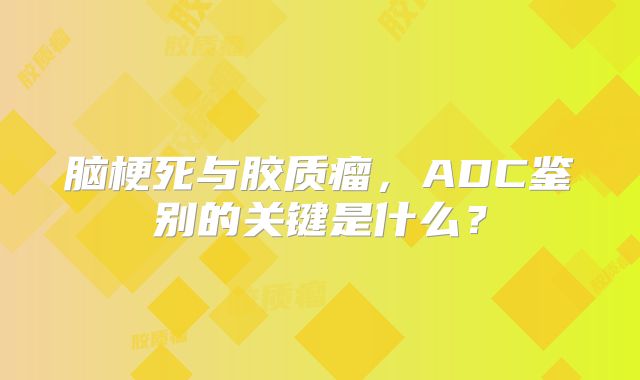 脑梗死与胶质瘤，ADC鉴别的关键是什么？