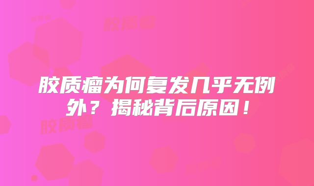 胶质瘤为何复发几乎无例外？揭秘背后原因！