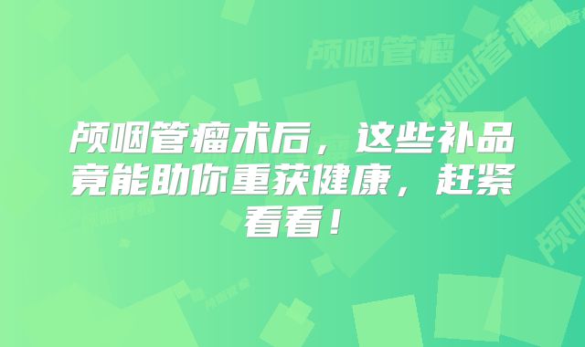 颅咽管瘤术后，这些补品竟能助你重获健康，赶紧看看！