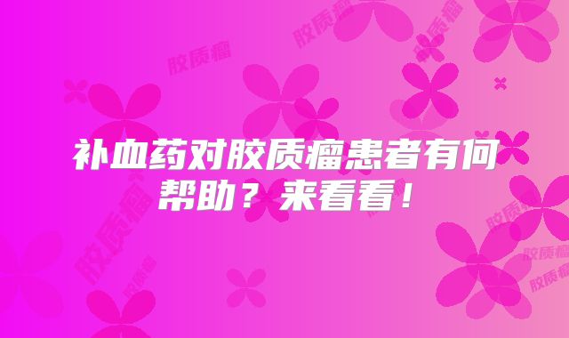 补血药对胶质瘤患者有何帮助？来看看！