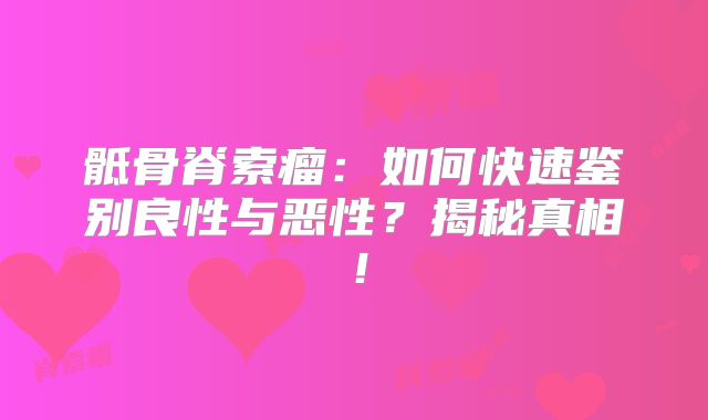 骶骨脊索瘤：如何快速鉴别良性与恶性？揭秘真相！