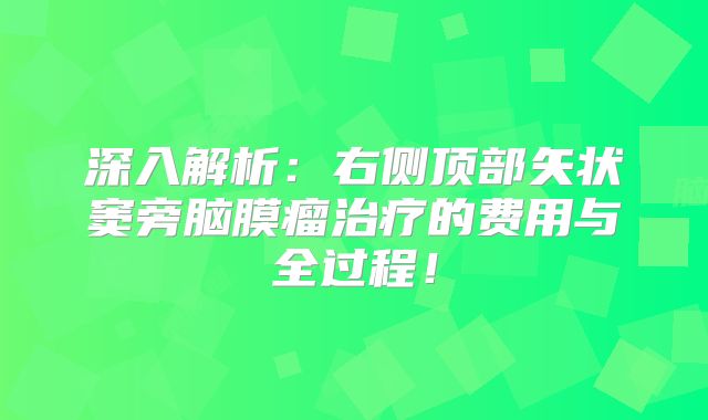 深入解析：右侧顶部矢状窦旁脑膜瘤治疗的费用与全过程！