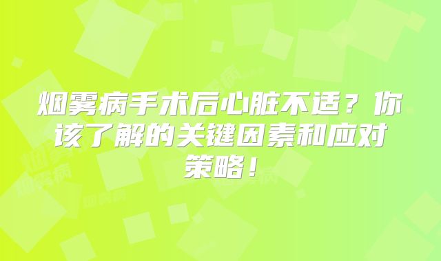烟雾病手术后心脏不适？你该了解的关键因素和应对策略！