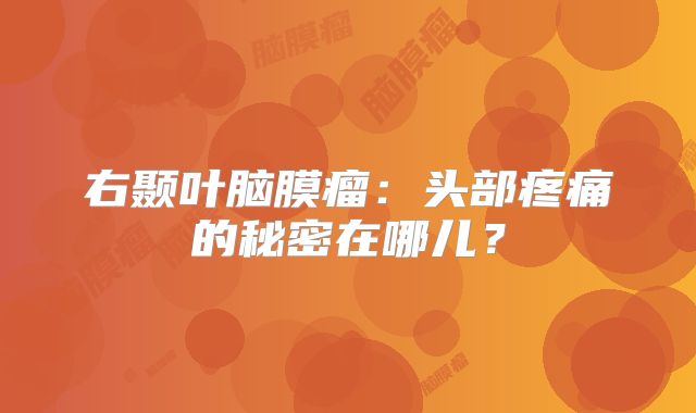 右颞叶脑膜瘤：头部疼痛的秘密在哪儿？