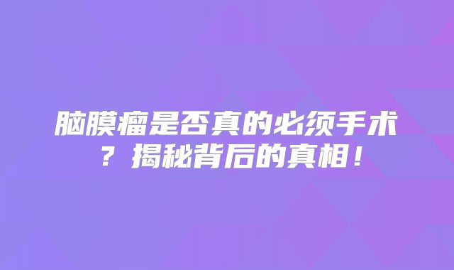 脑膜瘤是否真的必须手术？揭秘背后的真相！