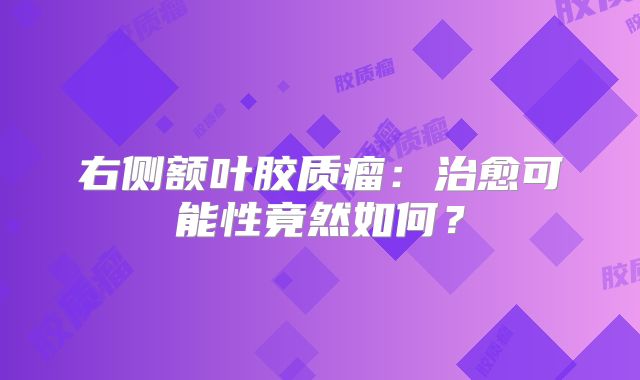 右侧额叶胶质瘤：治愈可能性竟然如何？