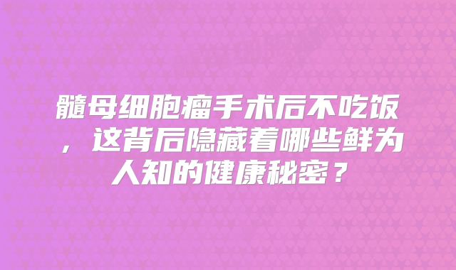 髓母细胞瘤手术后不吃饭，这背后隐藏着哪些鲜为人知的健康秘密？