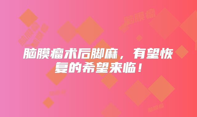 脑膜瘤术后脚麻，有望恢复的希望来临！