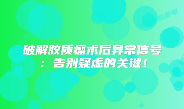 破解胶质瘤术后异常信号：告别疑虑的关键！