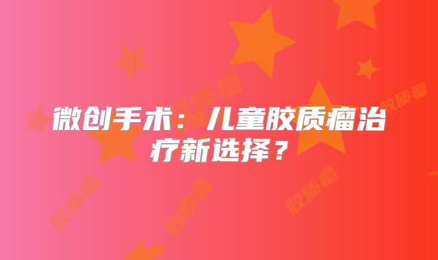 微创手术：儿童胶质瘤治疗新选择？