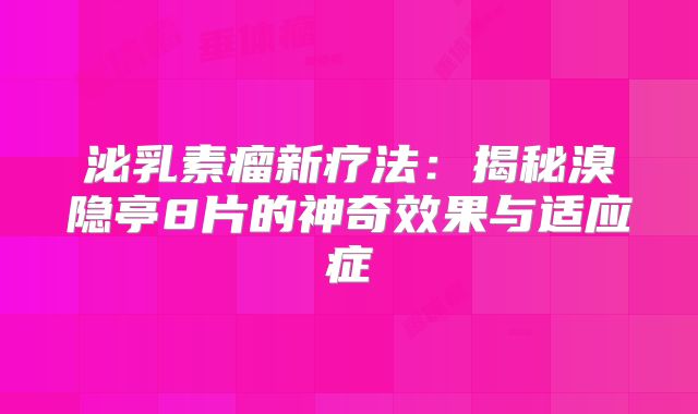 泌乳素瘤新疗法：揭秘溴隐亭8片的神奇效果与适应症
