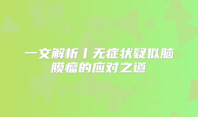 一文解析丨无症状疑似脑膜瘤的应对之道