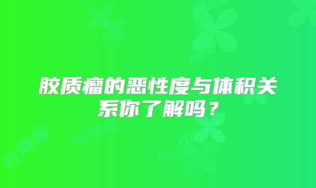 胶质瘤的恶性度与体积关系你了解吗？