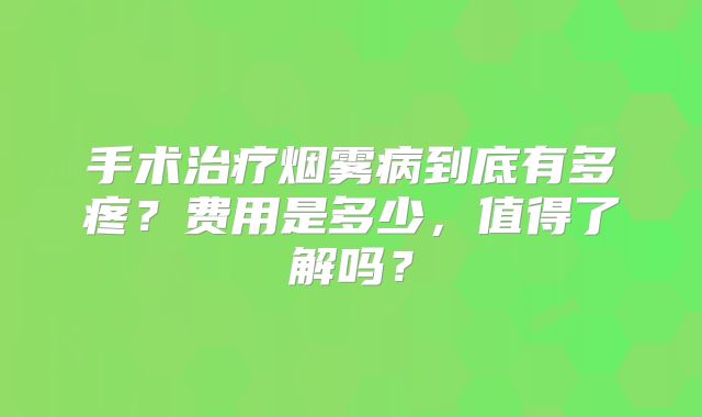 手术治疗烟雾病到底有多疼？费用是多少，值得了解吗？