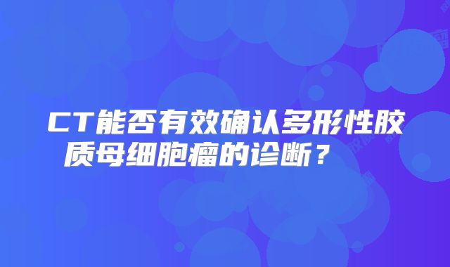 CT能否有效确认多形性胶质母细胞瘤的诊断？  