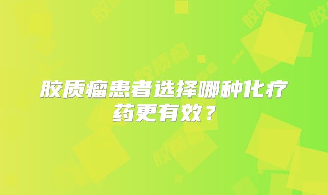 胶质瘤患者选择哪种化疗药更有效？