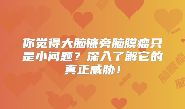 你觉得大脑镰旁脑膜瘤只是小问题？深入了解它的真正威胁！