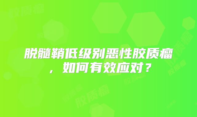 脱髓鞘低级别恶性胶质瘤，如何有效应对？