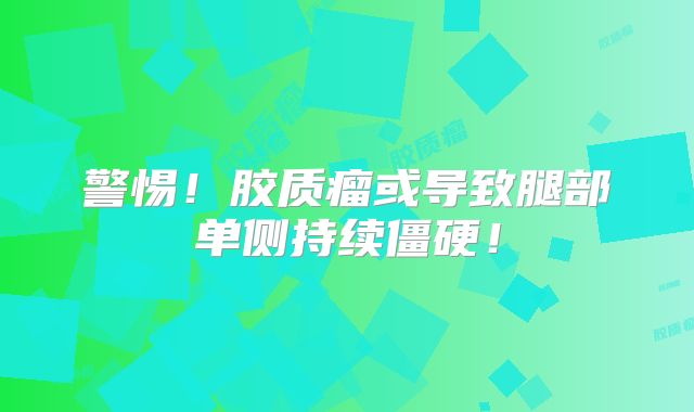 警惕！胶质瘤或导致腿部单侧持续僵硬！