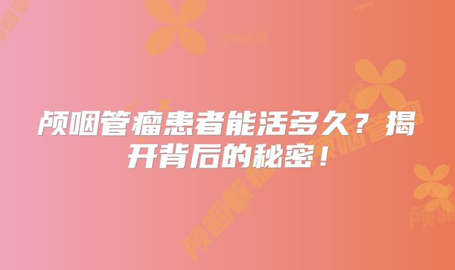 颅咽管瘤患者能活多久？揭开背后的秘密！