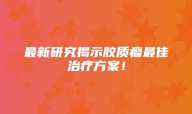 最新研究揭示胶质瘤最佳治疗方案！