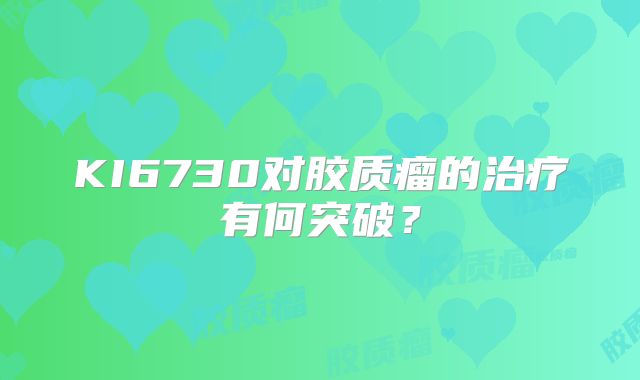 KI6730对胶质瘤的治疗有何突破？