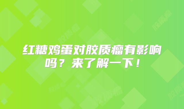 红糖鸡蛋对胶质瘤有影响吗？来了解一下！