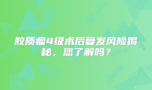 胶质瘤4级术后复发风险揭秘，您了解吗？