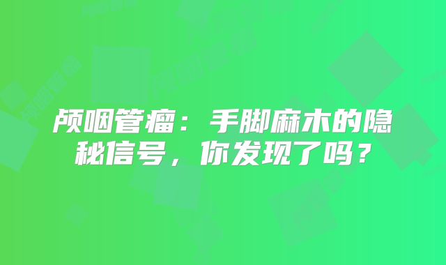 颅咽管瘤：手脚麻木的隐秘信号，你发现了吗？