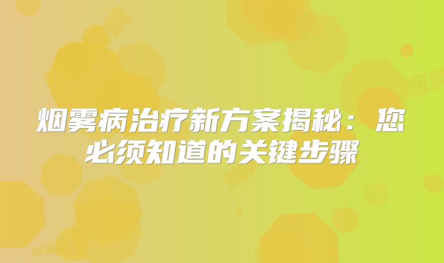 烟雾病治疗新方案揭秘：您必须知道的关键步骤