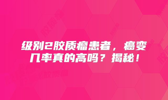 级别2胶质瘤患者，癌变几率真的高吗？揭秘！